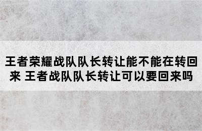 王者荣耀战队队长转让能不能在转回来 王者战队队长转让可以要回来吗